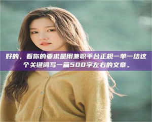 自贡好的，看你的要求是用兼职平台正规一单一结这个关键词写一篇500字左右的文章。 第1张