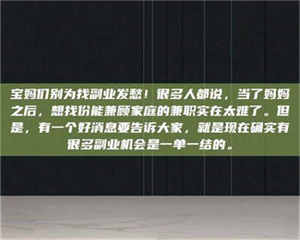 自贡宝妈们别为找副业发愁！很多人都说，当了妈妈之后，想找份能兼顾家庭的兼职实在太难了。但是，有一个好消息要告诉大家，就是现在确实有很多副业机会是一单一结的。 第1张