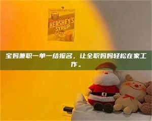 自贡宝妈兼职一单一结报名，让全职妈妈轻松在家工作。 第1张