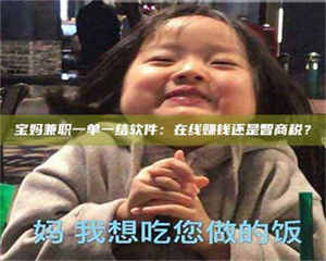 自贡宝妈兼职一单一结软件：在线赚钱还是智商税？ 第1张