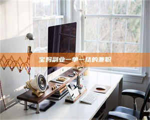 自贡宝妈副业一单一结的兼职 第1张