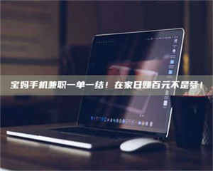 自贡宝妈手机兼职一单一结！在家日赚百元不是梦！ 第1张