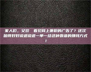自贡家人们，又双叒叕看见网上兼职的广告了？这次咱得好好说道说道一单一结这种靠谱的赚钱方式！ 第1张
