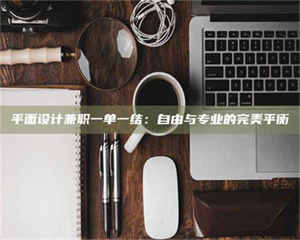自贡平面设计兼职一单一结：自由与专业的完美平衡 第1张