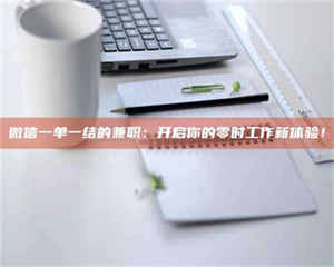 自贡微信一单一结的兼职：开启你的零时工作新体验！ 第1张