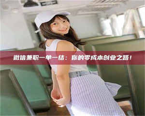 自贡微信兼职一单一结：你的零成本创业之路！ 第1张