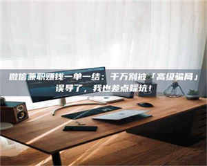 自贡微信兼职赚钱一单一结：千万别被「高级骗局」误导了，我也差点踩坑！ 第1张