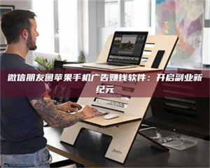 自贡微信朋友圈苹果手机广告赚钱软件：开启副业新纪元 第1张