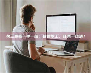 自贡快三兼职一单一结：快速零工，任务一结清！ 第1张