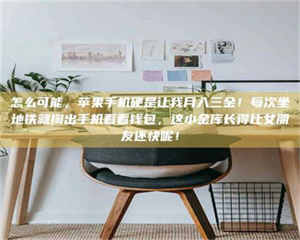 自贡怎么可能，苹果手机硬是让我月入三金！每次坐地铁就掏出手机看看钱包，这小金库长得比女朋友还快呢！ 第1张