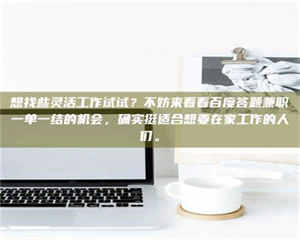 自贡想找些灵活工作试试？不妨来看看百度答题兼职一单一结的机会，确实挺适合想要在家工作的人们。 第1张