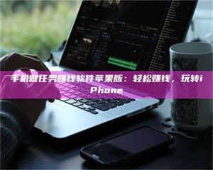 自贡手机做任务赚钱软件苹果版：轻松赚钱，玩转iPhone 第1张