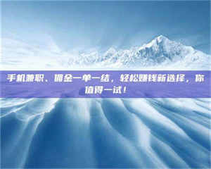 自贡手机兼职、佣金一单一结，轻松赚钱新选择，你值得一试！ 第1张