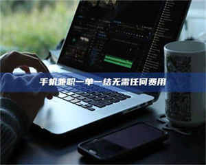 自贡手机兼职一单一结无需任何费用 第1张