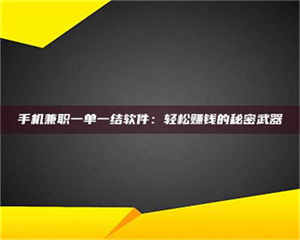 自贡手机兼职一单一结软件：轻松赚钱的秘密武器 第1张