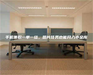 自贡手机兼职一单一结，图片任务也能月入小金库 第1张