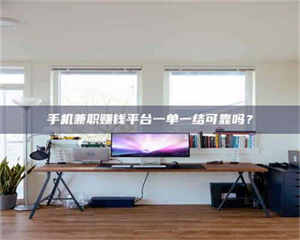 自贡手机兼职赚钱平台一单一结可靠吗？ 第1张