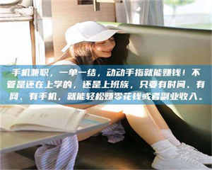 自贡手机兼职,一单一结,动动手指就能赚钱!不管是还在上学的,还是上班族,只要有时间、有网、有手机,就能轻松赚零花钱或者副业收入。 第1张 自贡手机兼职,一单一结,动动手指就能赚钱!不管是还在上学的,还是上班族,只要有时间、有网、有手机,就能轻松赚零花钱或者副业收入。 第1张