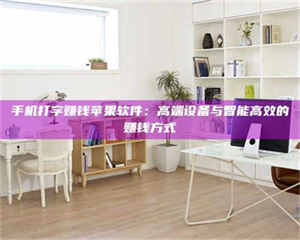 自贡手机打字赚钱苹果软件：高端设备与智能高效的赚钱方式 第1张