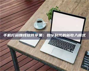 自贡手机打码赚钱软件苹果：数字时代的新收入模式 第1张