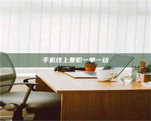 自贡手机线上兼职一单一结 第1张