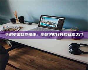 自贡手机苹果软件赚钱：在数字时代开启财富之门 第1张