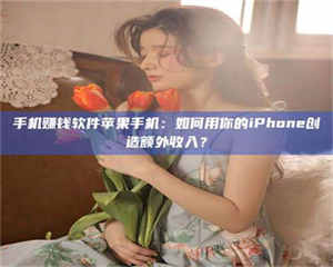 自贡手机赚钱软件苹果手机：如何用你的iPhone创造额外收入？ 第1张