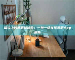 自贡指尖上的兼职新体验：一单一结在线兼职App解析 第1张