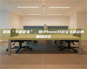 自贡掌握“手机管家”，用iPhone开启安全稳定的赚钱模式 第1张