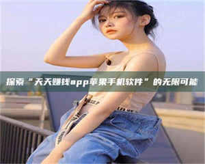 自贡探索“天天赚钱app苹果手机软件”的无限可能 第1张