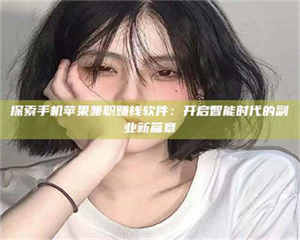 自贡探索手机苹果兼职赚钱软件：开启智能时代的副业新篇章 第1张