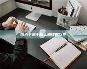 自贡探索苹果手机上赚钱的软件 第1张 自贡探索苹果手机上赚钱的软件 第1张