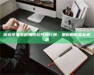 自贡探索苹果手机赚钱软件排行榜：果粉的财富新机遇 第1张