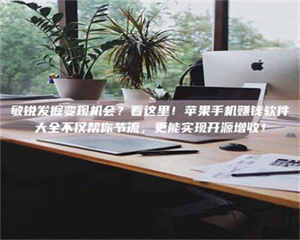 自贡敏锐发掘变现机会？看这里！苹果手机赚钱软件大全不仅帮你节流，更能实现开源增收！ 第1张