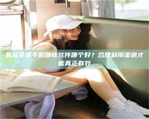 自贡最新苹果手机赚钱软件哪个好？合理利用渠道才能真正有效 第1张