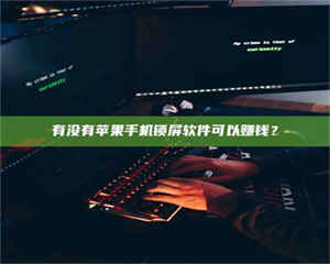 自贡有没有苹果手机锁屏软件可以赚钱？ 第1张