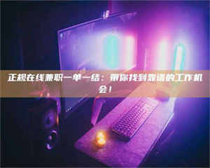 自贡正规在线兼职一单一结：带你找到靠谱的工作机会！ 第1张