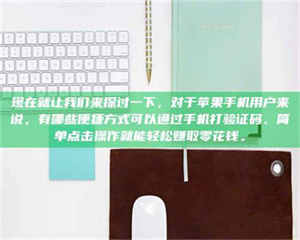 自贡现在就让我们来探讨一下，对于苹果手机用户来说，有哪些便捷方式可以通过手机打验证码、简单点击操作就能轻松赚取零花钱。 第1张