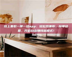 自贡线上兼职一单一结app：轻松找兼职，按单结算，开启自由赚钱新模式！ 第1张