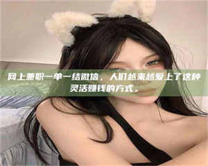 自贡网上兼职一单一结微信,人们越来越爱上了这种灵活赚钱的方式。 第1张 自贡网上兼职一单一结微信,人们越来越爱上了这种灵活赚钱的方式。 第1张