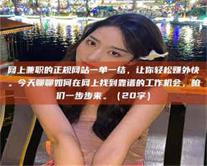 自贡网上兼职的正规网站一单一结,让你轻松赚外快。今天聊聊如何在网上找到靠谱的工作机会,咱们一步步来。(20字) 第1张 自贡网上兼职的正规网站一单一结,让你轻松赚外快。今天聊聊如何在网上找到靠谱的工作机会,咱们一步步来。(20字) 第1张