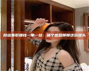 自贡网络兼职赚钱一单一结：换个思路聊聊这份甜头 第1张