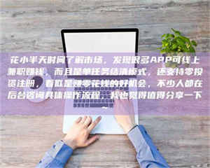 自贡花小半天时间了解市场,发现很多APP可线上兼职赚钱,而且是单任务结清模式,还支持零投资注册,看似是赚零花钱的好机会,不少人都在后台咨询具体操作流程,我也觉得值得分享一下~ 第1张 自贡花小半天时间了解市场,发现很多APP可线上兼职赚钱,而且是单任务结清模式,还支持零投资注册,看似是赚零花钱的好机会,不少人都在后台咨询具体操作流程,我也觉得值得分享一下~ 第1张