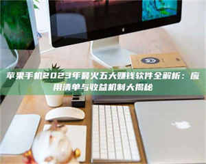 自贡苹果手机2023年最火五大赚钱软件全解析：应用清单与收益机制大揭秘 第1张