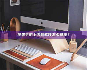 自贡苹果手机上下载软件怎么赚钱？ 第1张