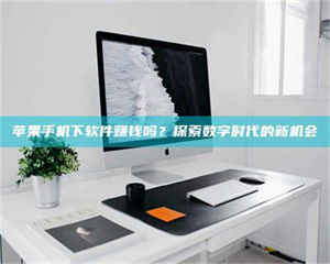 自贡苹果手机下软件赚钱吗？探索数字时代的新机会 第1张