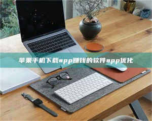 自贡苹果手机下载app赚钱的软件app优化 第1张