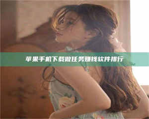 自贡苹果手机下载做任务赚钱软件排行 第1张 自贡苹果手机下载做任务赚钱软件排行 第1张