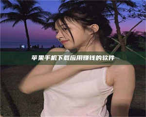 自贡苹果手机下载应用赚钱的软件 第1张