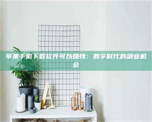 自贡苹果手机下载软件可以赚钱:数字时代的副业机会 第1张 自贡苹果手机下载软件可以赚钱:数字时代的副业机会 第1张